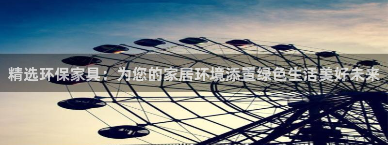 沐鸣官网游戏：精选环保家具：为您的家居环境添置绿色生活美好未