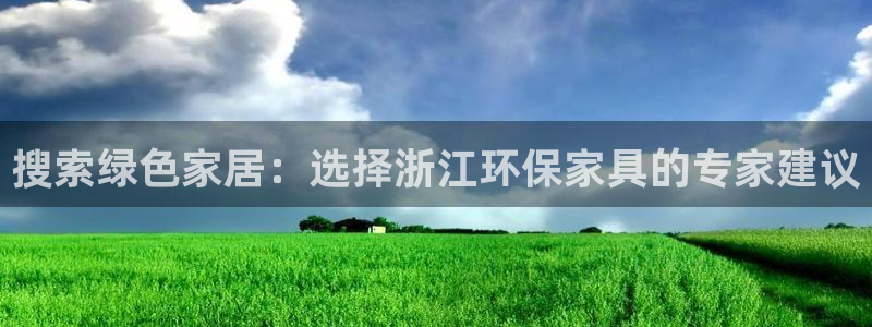 沐鸣3代理：搜索绿色家居：选择浙江环保家具的专家建议