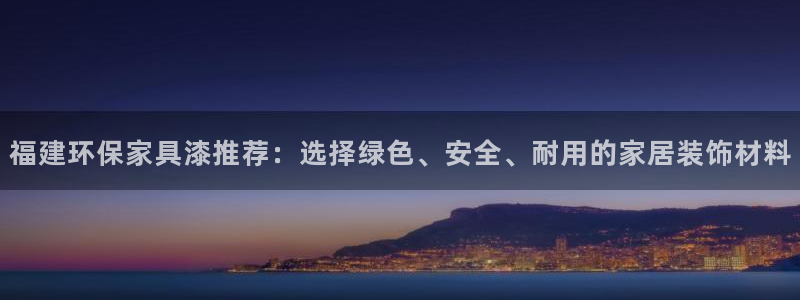 沐鸣平台登录方式：福建环保家具漆推荐：选择绿色、安全、耐用的