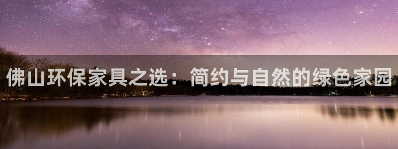 沐鸣平台线路测速：佛山环保家具之选：简约与自然的绿色家园
