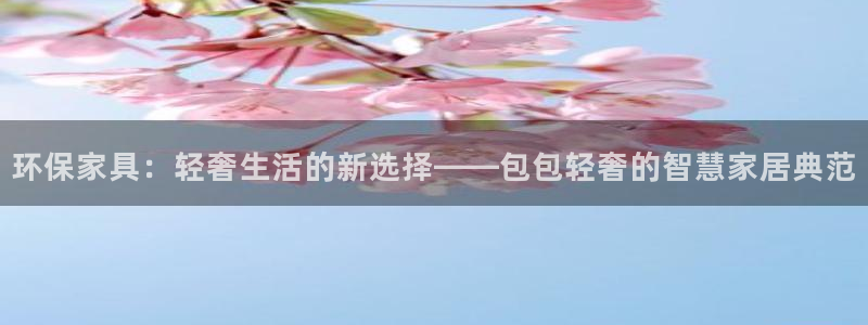 沐鸣注册线路：环保家具：轻奢生活的新选择——包包轻奢的智慧家