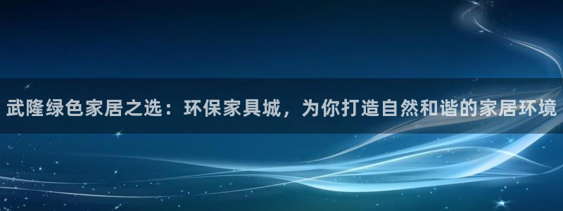 沐鸣开户app下载：武隆绿色家居之选：环保家具城，为你打造自