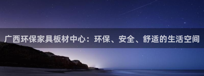 沐鸣平台登录网址：广西环保家具板材中心：环保、安全、舒适的生