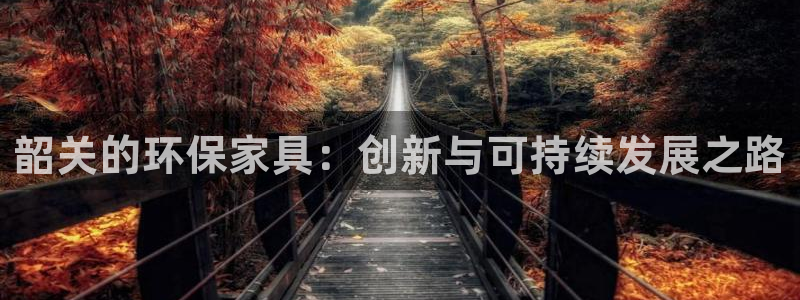 沐鸣官网娱乐：韶关的环保家具：创新与可持续发展之路