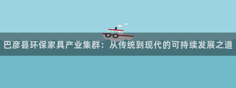 沐鸣平台分红：巴彦县环保家具产业集群：从传统到现代的可持续发