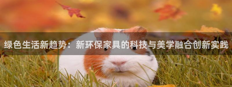 沐鸣官方测速：绿色生活新趋势：新环保家具的科技与美学融合创新