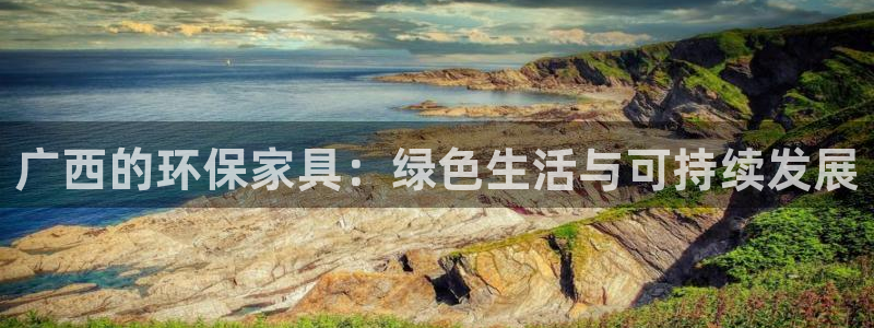 沐鸣平台首页登录：广西的环保家具：绿色生活与可持续发展